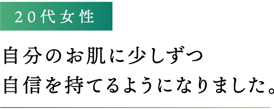 自分のお肌に少しずつ自信を持てるようになりました。